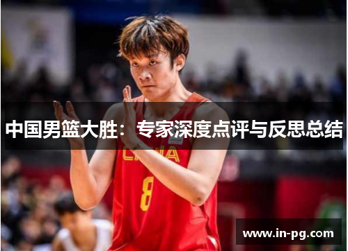 中国男篮大胜：专家深度点评与反思总结