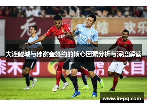 大连鲲城与穆谢奎签约的核心因素分析与深度解读