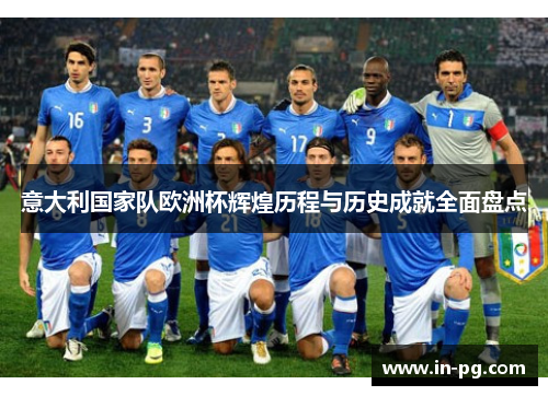 意大利国家队欧洲杯辉煌历程与历史成就全面盘点