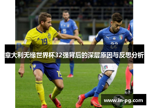 意大利无缘世界杯32强背后的深层原因与反思分析
