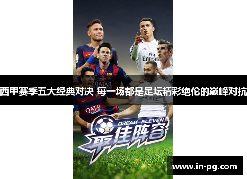 西甲赛季五大经典对决 每一场都是足坛精彩绝伦的巅峰对抗