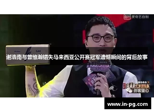 谢浩南与曾维瀚错失马来西亚公开赛冠军遗憾瞬间的背后故事