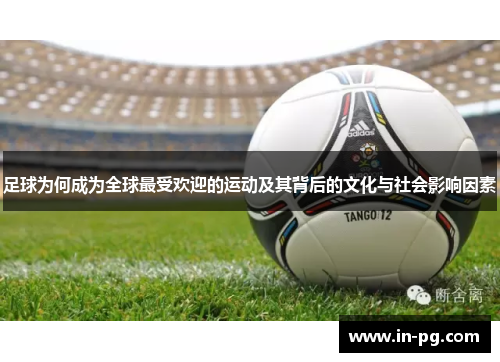 足球为何成为全球最受欢迎的运动及其背后的文化与社会影响因素