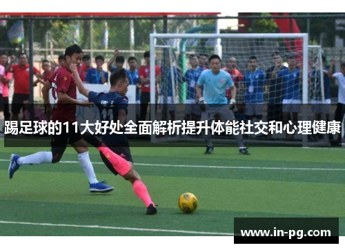 踢足球的11大好处全面解析提升体能社交和心理健康