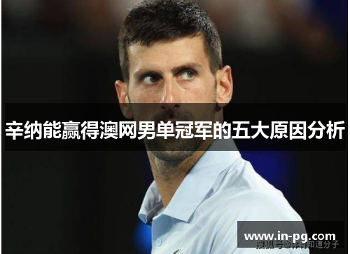 辛纳能赢得澳网男单冠军的五大原因分析