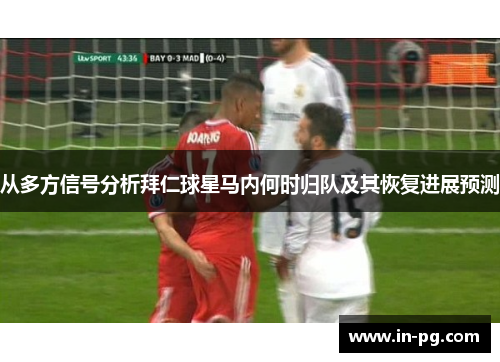 从多方信号分析拜仁球星马内何时归队及其恢复进展预测