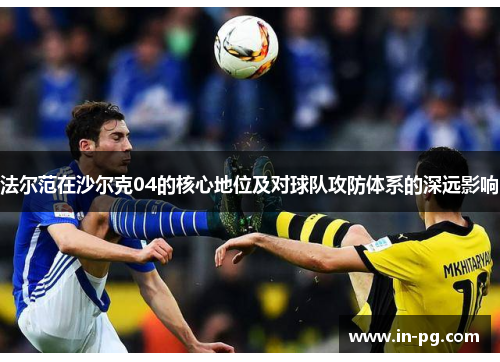 法尔范在沙尔克04的核心地位及对球队攻防体系的深远影响