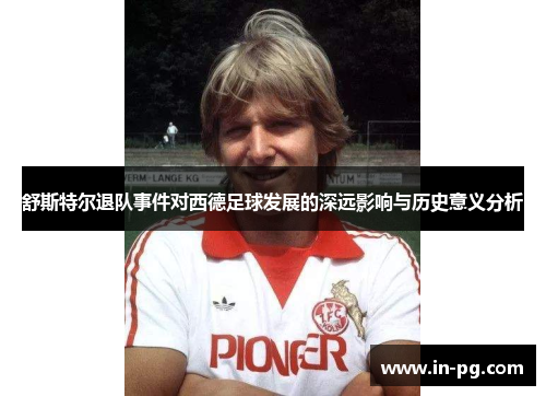 舒斯特尔退队事件对西德足球发展的深远影响与历史意义分析