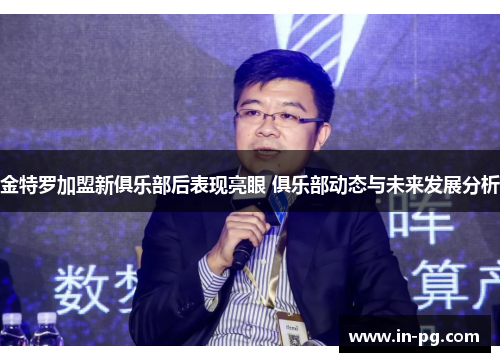 金特罗加盟新俱乐部后表现亮眼 俱乐部动态与未来发展分析 金特罗加盟新俱乐部后表现亮眼 俱乐部动态与未来发展分析