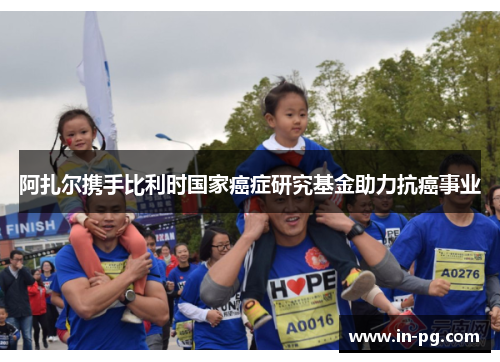 阿扎尔携手比利时国家癌症研究基金助力抗癌事业