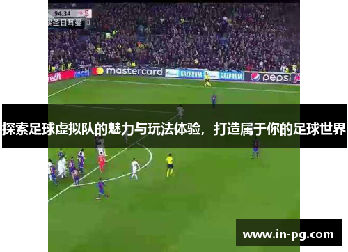 探索足球虚拟队的魅力与玩法体验，打造属于你的足球世界