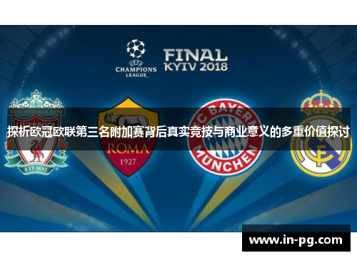 探析欧冠欧联第三名附加赛背后真实竞技与商业意义的多重价值探讨