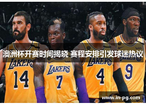 澳洲杯开赛时间揭晓 赛程安排引发球迷热议