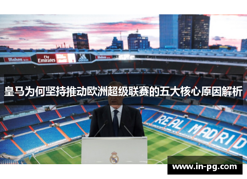 皇马为何坚持推动欧洲超级联赛的五大核心原因解析