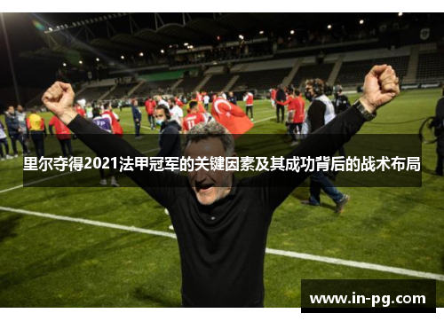 里尔夺得2021法甲冠军的关键因素及其成功背后的战术布局