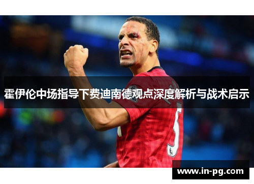 霍伊伦中场指导下费迪南德观点深度解析与战术启示