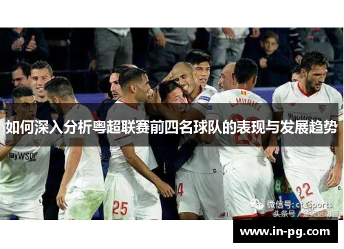 如何深入分析粤超联赛前四名球队的表现与发展趋势 如何深入分析粤超联赛前四名球队的表现与发展趋势