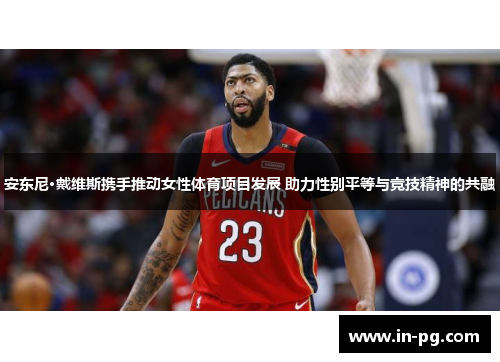 安东尼·戴维斯携手推动女性体育项目发展 助力性别平等与竞技精神的共融