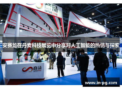安赛龙在丹麦科技展览中分享对人工智能的热情与探索