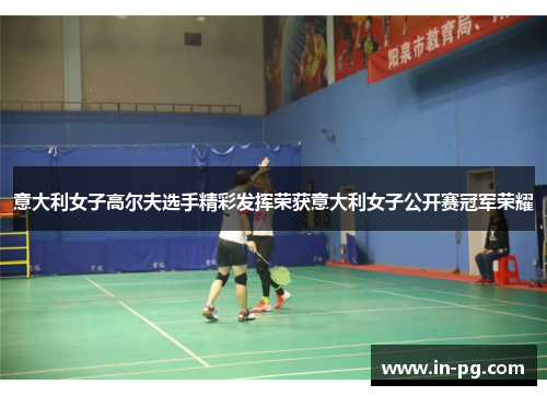 意大利女子高尔夫选手精彩发挥荣获意大利女子公开赛冠军荣耀 意大利女子高尔夫选手精彩发挥荣获意大利女子公开赛冠军荣耀