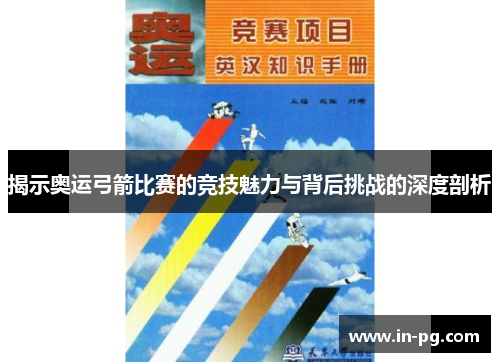 揭示奥运弓箭比赛的竞技魅力与背后挑战的深度剖析 揭示奥运弓箭比赛的竞技魅力与背后挑战的深度剖析