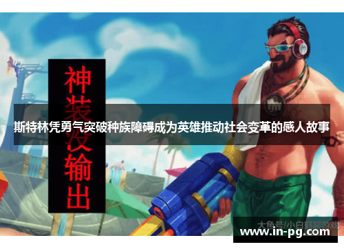 斯特林凭勇气突破种族障碍成为英雄推动社会变革的感人故事