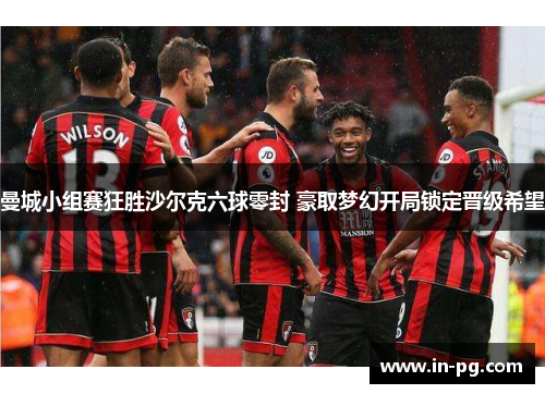 曼城小组赛狂胜沙尔克六球零封 豪取梦幻开局锁定晋级希望