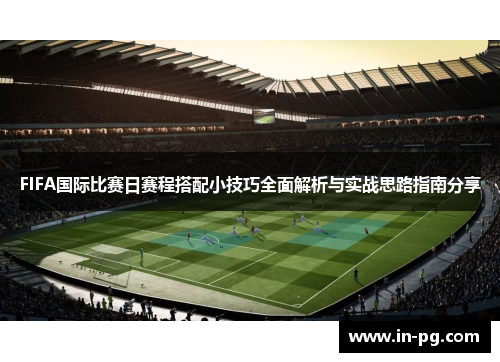 FIFA国际比赛日赛程搭配小技巧全面解析与实战思路指南分享