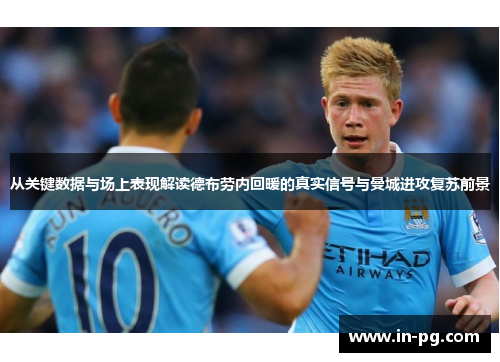 从关键数据与场上表现解读德布劳内回暖的真实信号与曼城进攻复苏前景