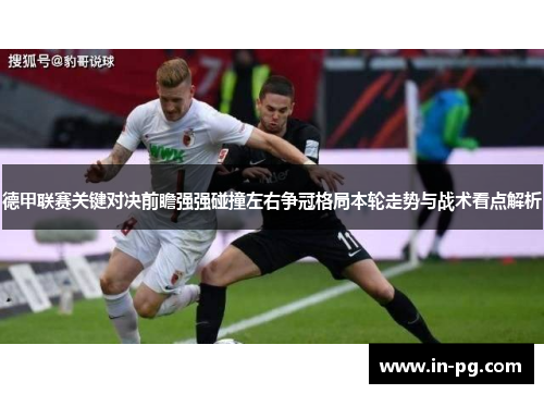 德甲联赛关键对决前瞻强强碰撞左右争冠格局本轮走势与战术看点解析