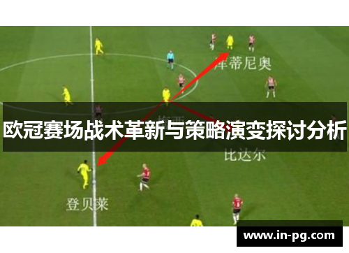 欧冠赛场战术革新与策略演变探讨分析