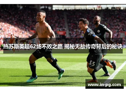 热苏斯英超62场不败之路 揭秘无敌传奇背后的秘诀