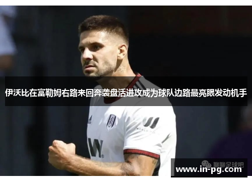 伊沃比在富勒姆右路来回奔袭盘活进攻成为球队边路最亮眼发动机手