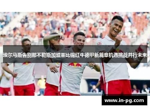 埃尔马斯告别那不勒斯加盟莱比锡红牛德甲新篇章机遇挑战并行未来