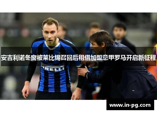 安吉利诺冬窗被莱比锡召回后租借加盟意甲罗马开启新征程
