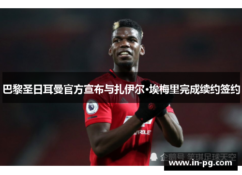 巴黎圣日耳曼官方宣布与扎伊尔·埃梅里完成续约签约