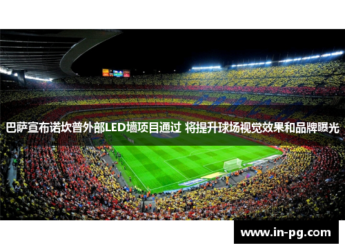 巴萨宣布诺坎普外部LED墙项目通过 将提升球场视觉效果和品牌曝光