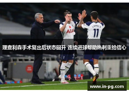 理查利森手术复出后状态回升 连续进球帮助热刺重拾信心