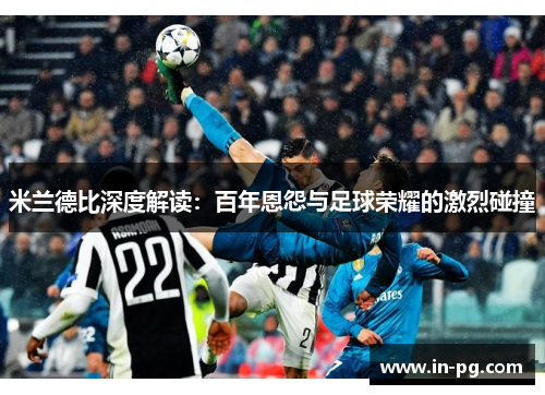 米兰德比深度解读：百年恩怨与足球荣耀的激烈碰撞