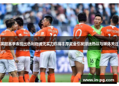 英超赛季表现出色利物浦凭实力赢得丰厚奖金引发球迷热议与媒体关注