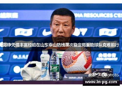 郑铮凭借丰富经验在山东泰山防线屡次稳定局面助球队克难前行