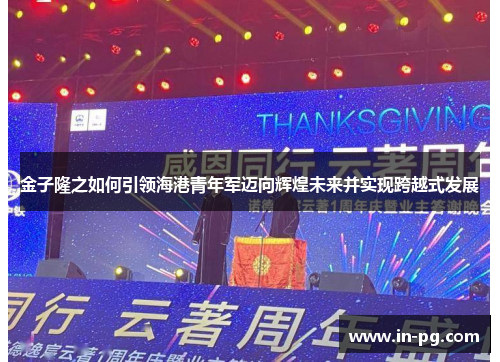 金子隆之如何引领海港青年军迈向辉煌未来并实现跨越式发展