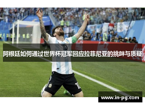 阿根廷如何通过世界杯冠军回应拉菲尼亚的挑衅与质疑