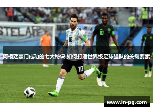 阿根廷豪门成功的七大秘诀 如何打造世界级足球强队的关键要素