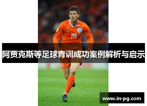 阿贾克斯等足球青训成功案例解析与启示
