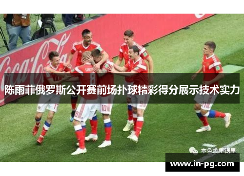 陈雨菲俄罗斯公开赛前场扑球精彩得分展示技术实力