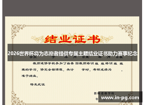 2026世界杯将为志愿者提供专属主题结业证书助力赛事纪念 2026世界杯将为志愿者提供专属主题结业证书助力赛事纪念