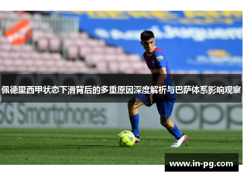 佩德里西甲状态下滑背后的多重原因深度解析与巴萨体系影响观察 佩德里西甲状态下滑背后的多重原因深度解析与巴萨体系影响观察