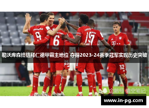 勒沃库森终结拜仁德甲霸主地位 夺得2023-24赛季冠军实现历史突破 勒沃库森终结拜仁德甲霸主地位 夺得2023-24赛季冠军实现历史突破