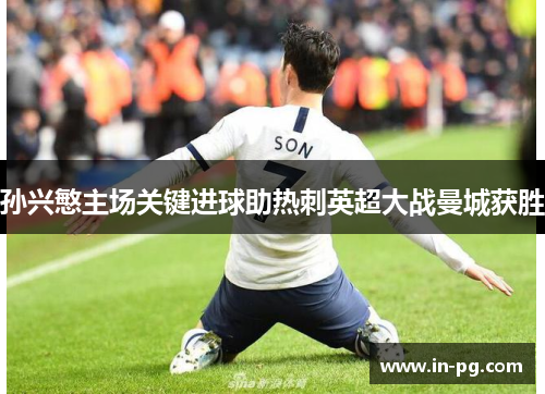 孙兴慜主场关键进球助热刺英超大战曼城获胜